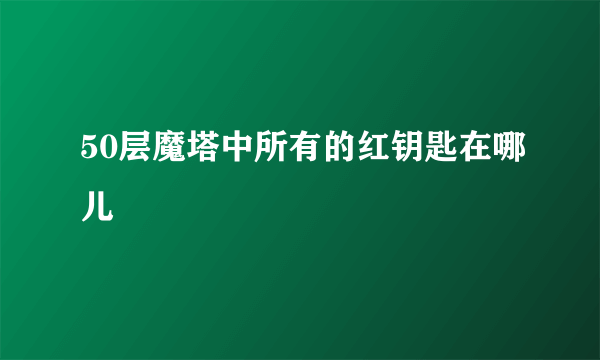 50层魔塔中所有的红钥匙在哪儿