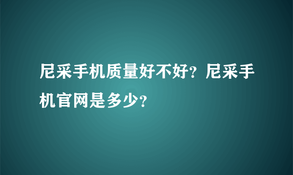 尼采手机质量好不好？尼采手机官网是多少？