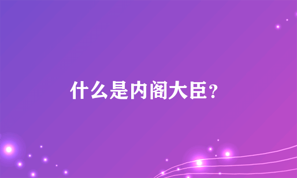 什么是内阁大臣？