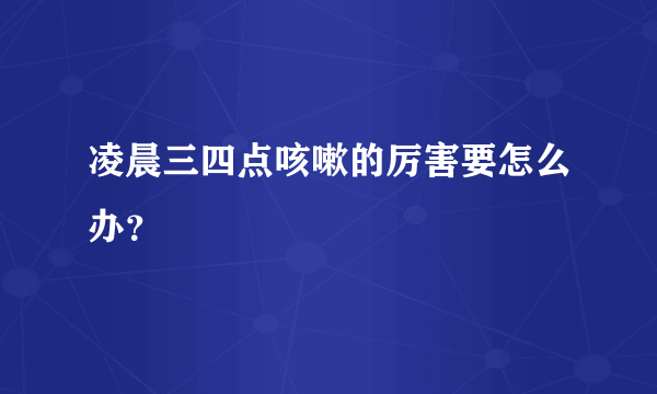 凌晨三四点咳嗽的厉害要怎么办？