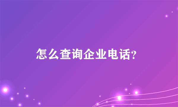 怎么查询企业电话？