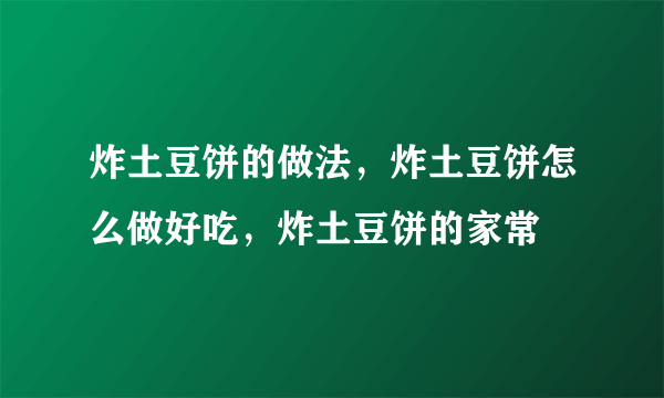 炸土豆饼的做法，炸土豆饼怎么做好吃，炸土豆饼的家常