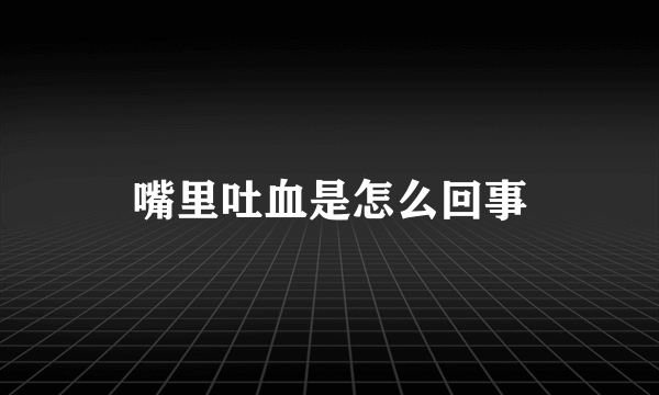 嘴里吐血是怎么回事