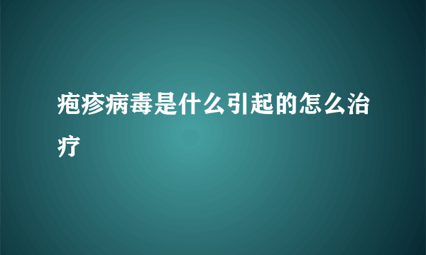 疱疹病毒是什么引起的怎么治疗