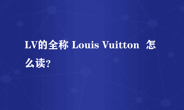 LV的全称 Louis Vuitton  怎么读？