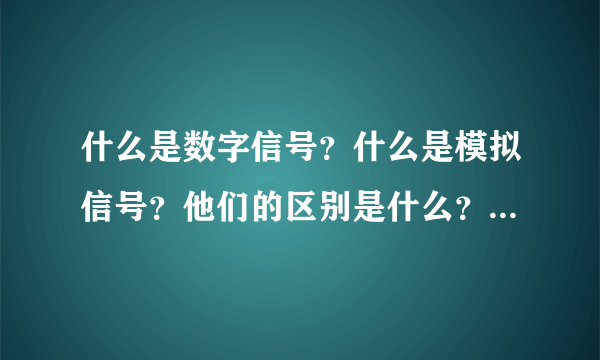 什么是数字信号？什么是模拟信号？他们的区别是什么？优缺点是什么？