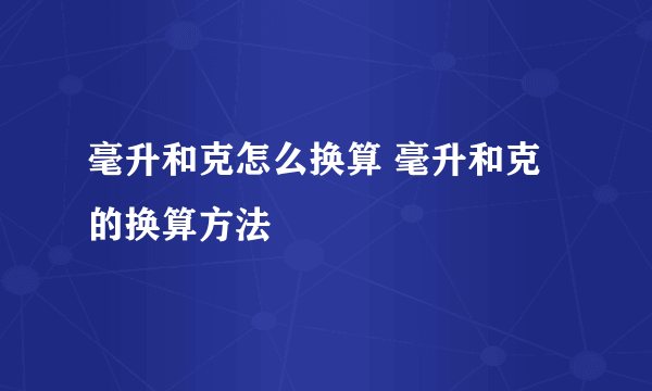 毫升和克怎么换算 毫升和克的换算方法