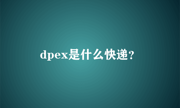 dpex是什么快递？