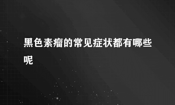 黑色素瘤的常见症状都有哪些呢