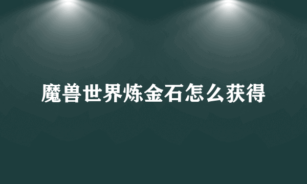 魔兽世界炼金石怎么获得