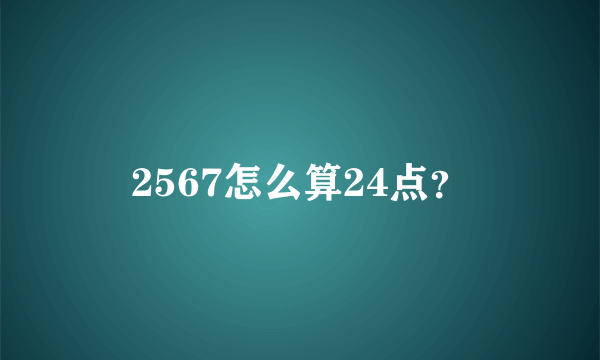 2567怎么算24点？