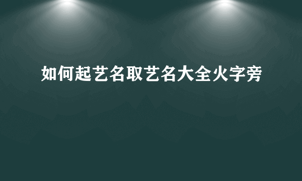 如何起艺名取艺名大全火字旁