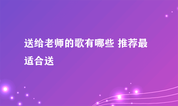 送给老师的歌有哪些 推荐最适合送