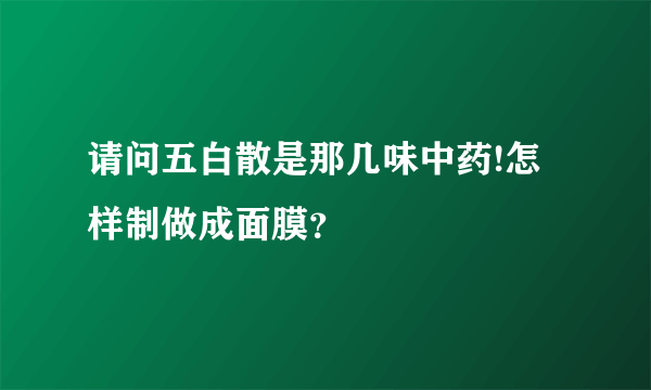 请问五白散是那几味中药!怎样制做成面膜？