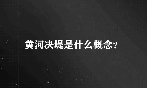 黄河决堤是什么概念？