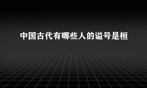 中国古代有哪些人的谥号是桓