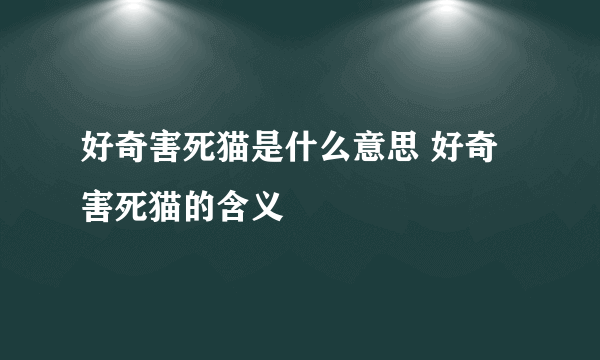 好奇害死猫是什么意思 好奇害死猫的含义