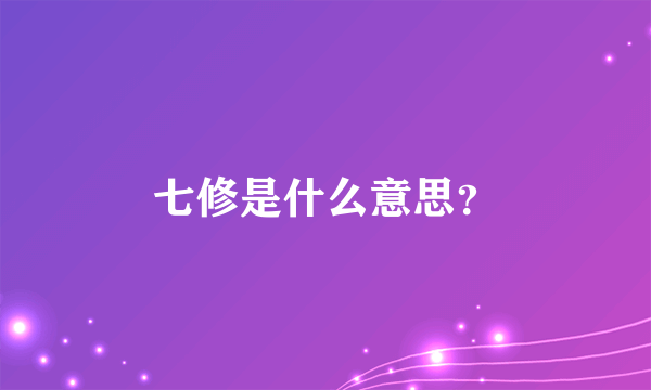 七修是什么意思？