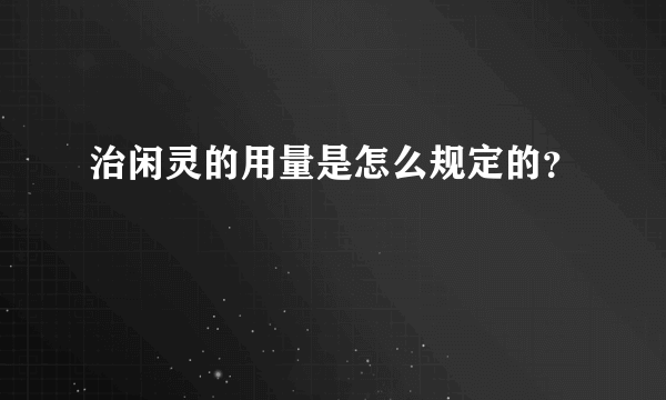 治闲灵的用量是怎么规定的？