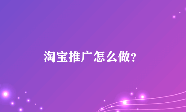 淘宝推广怎么做？