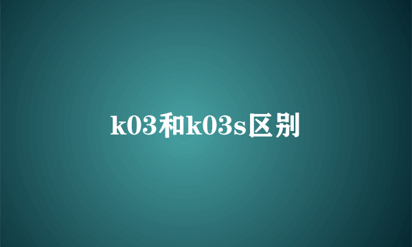 k03和k03s区别