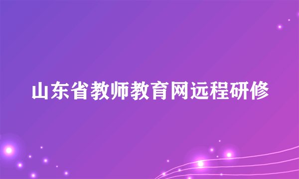 山东省教师教育网远程研修