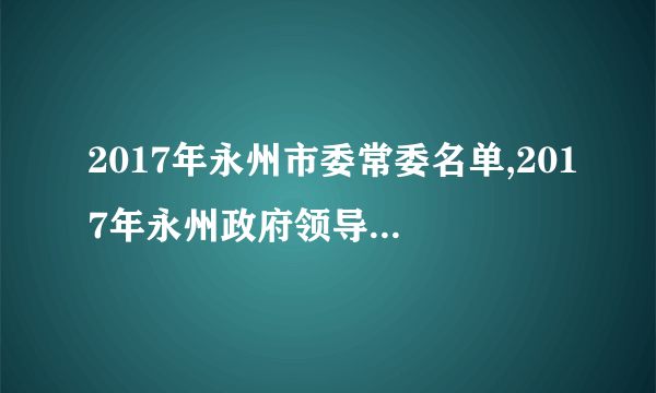 2017年永州市委常委名单,2017年永州政府领导班子名单