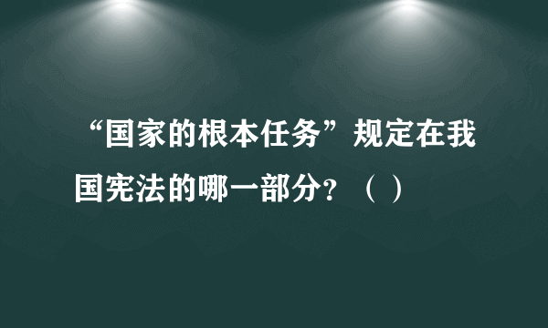 “国家的根本任务”规定在我国宪法的哪一部分？（）