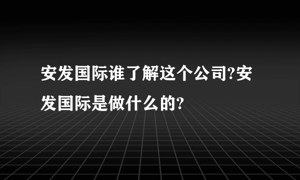 安发国际谁了解这个公司?安发国际是做什么的?