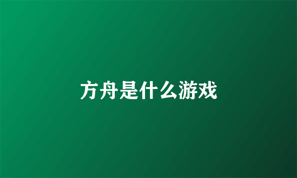 方舟是什么游戏