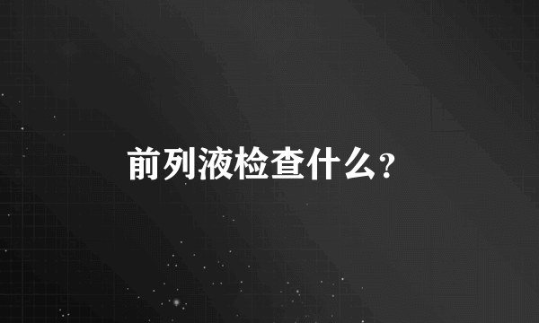 前列液检查什么？