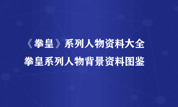 《拳皇》系列人物资料大全 拳皇系列人物背景资料图鉴