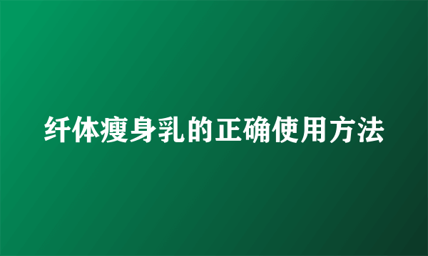 纤体瘦身乳的正确使用方法