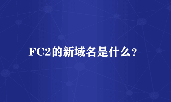 FC2的新域名是什么？