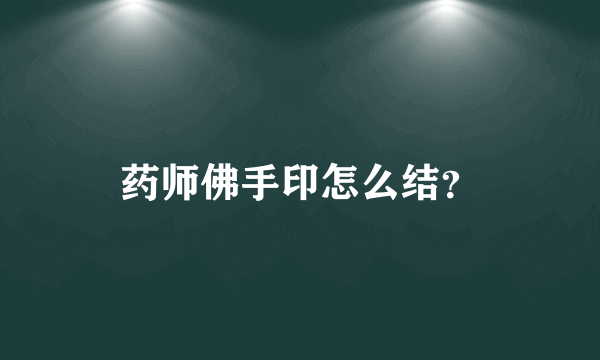 药师佛手印怎么结？