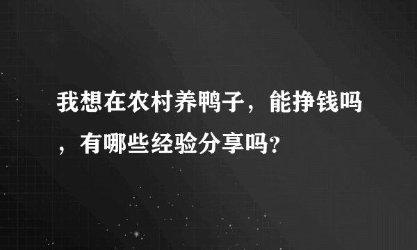 我想在农村养鸭子，能挣钱吗，有哪些经验分享吗？