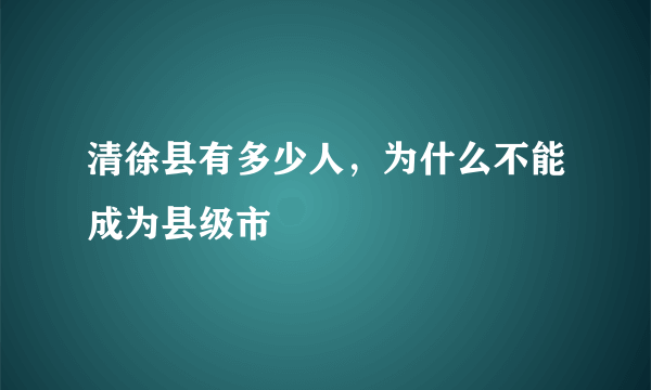 清徐县有多少人，为什么不能成为县级市