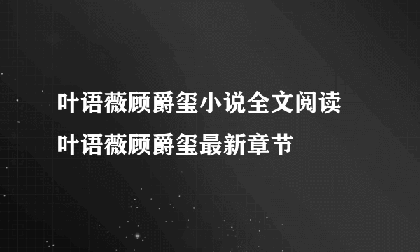 叶语薇顾爵玺小说全文阅读 叶语薇顾爵玺最新章节