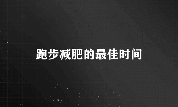 跑步减肥的最佳时间