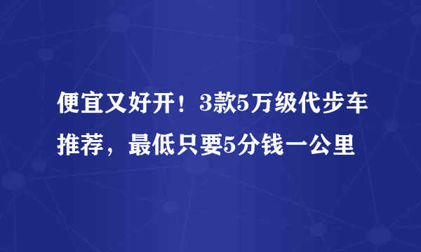 便宜又好开！3款5万级代步车推荐，最低只要5分钱一公里