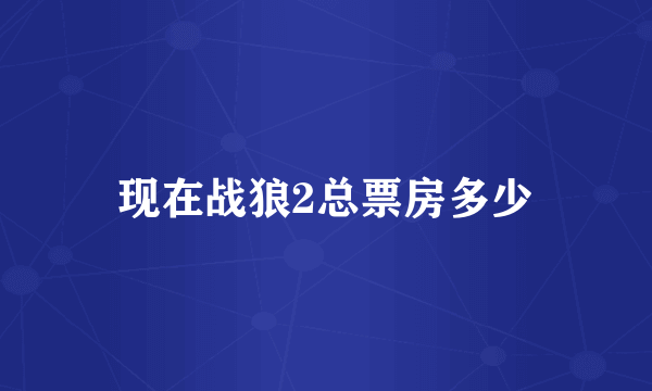 现在战狼2总票房多少