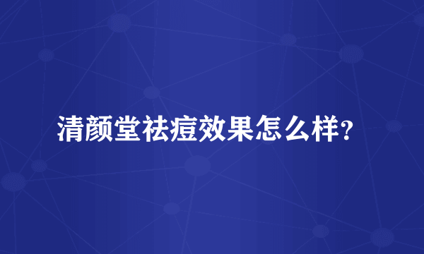 清颜堂祛痘效果怎么样？