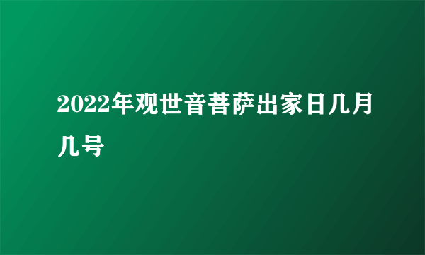 2022年观世音菩萨出家日几月几号