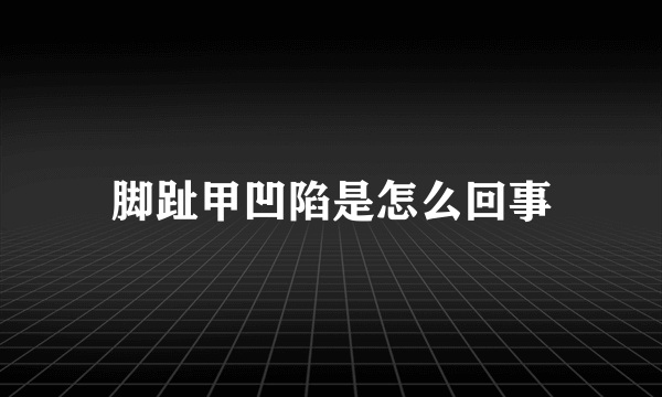 脚趾甲凹陷是怎么回事