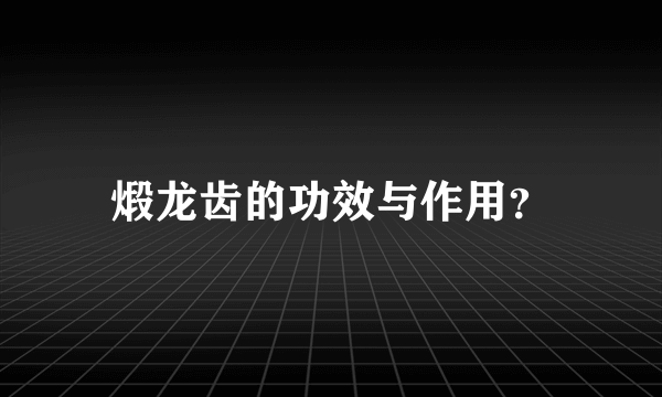 煅龙齿的功效与作用？