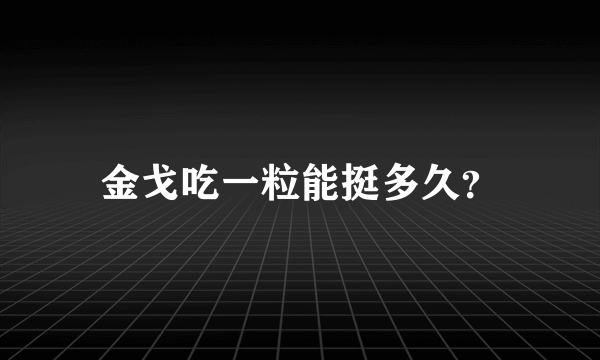 金戈吃一粒能挺多久？