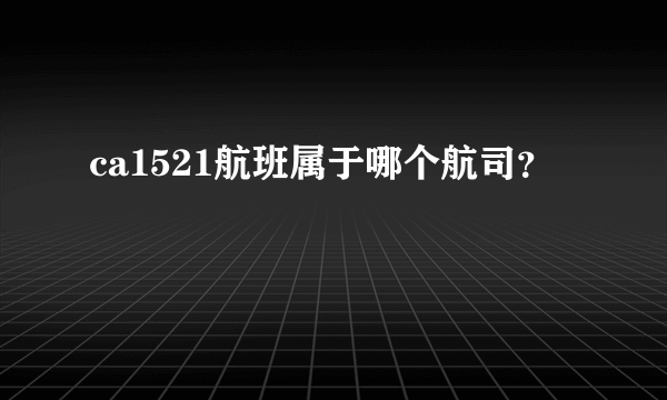 ca1521航班属于哪个航司？