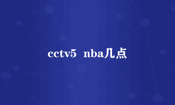 cctv5  nba几点