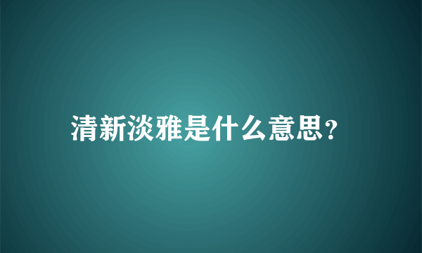 清新淡雅是什么意思？