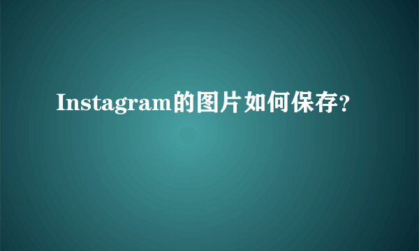 Instagram的图片如何保存？